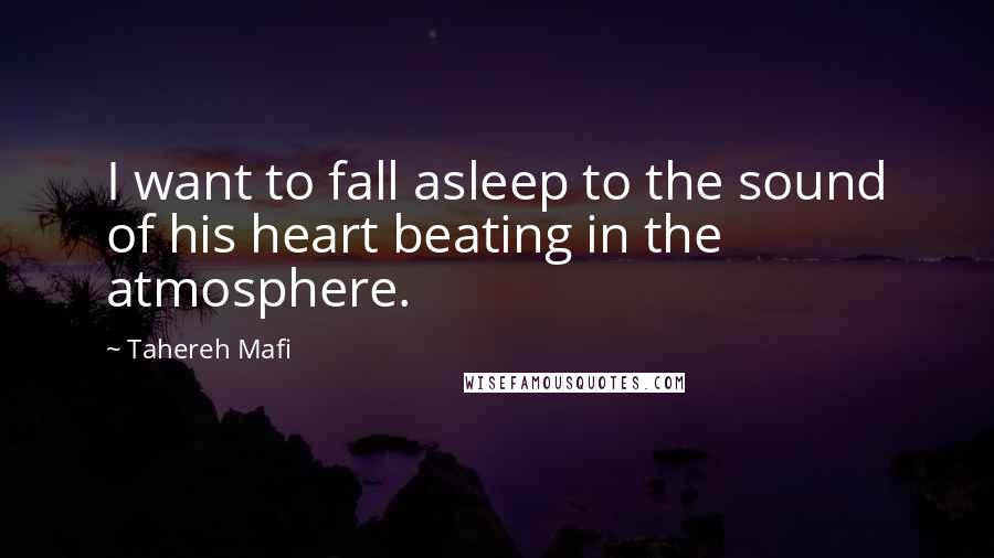 Tahereh Mafi Quotes: I want to fall asleep to the sound of his heart beating in the atmosphere.