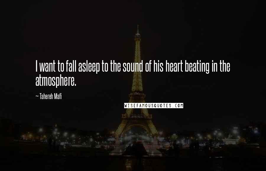 Tahereh Mafi Quotes: I want to fall asleep to the sound of his heart beating in the atmosphere.