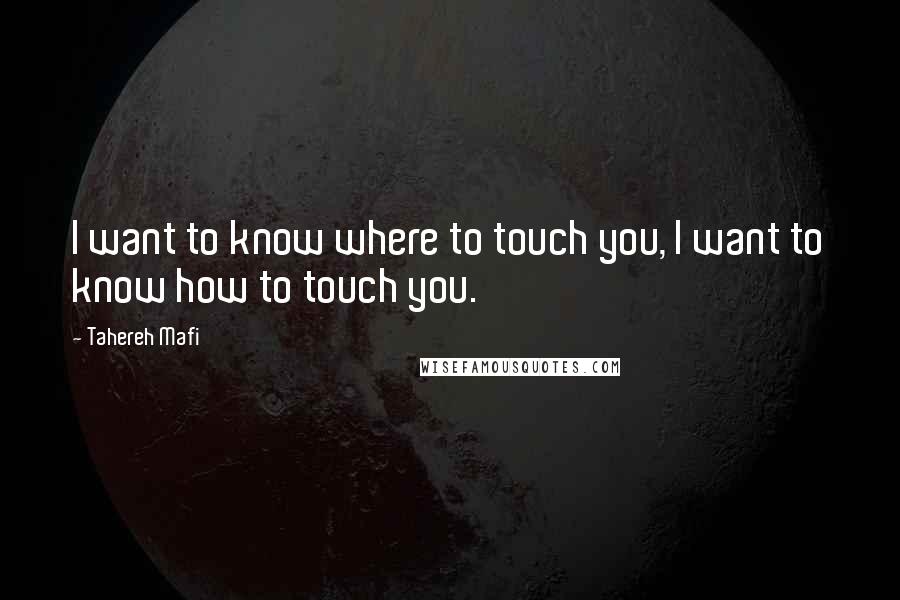 Tahereh Mafi Quotes: I want to know where to touch you, I want to know how to touch you.