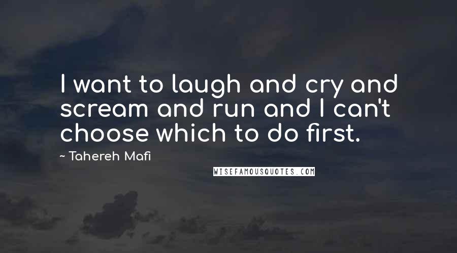 Tahereh Mafi Quotes: I want to laugh and cry and scream and run and I can't choose which to do first.