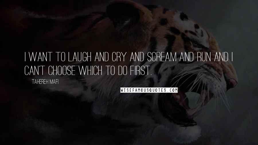 Tahereh Mafi Quotes: I want to laugh and cry and scream and run and I can't choose which to do first.