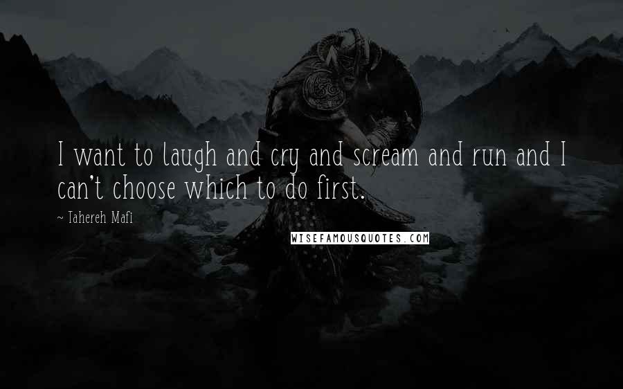 Tahereh Mafi Quotes: I want to laugh and cry and scream and run and I can't choose which to do first.