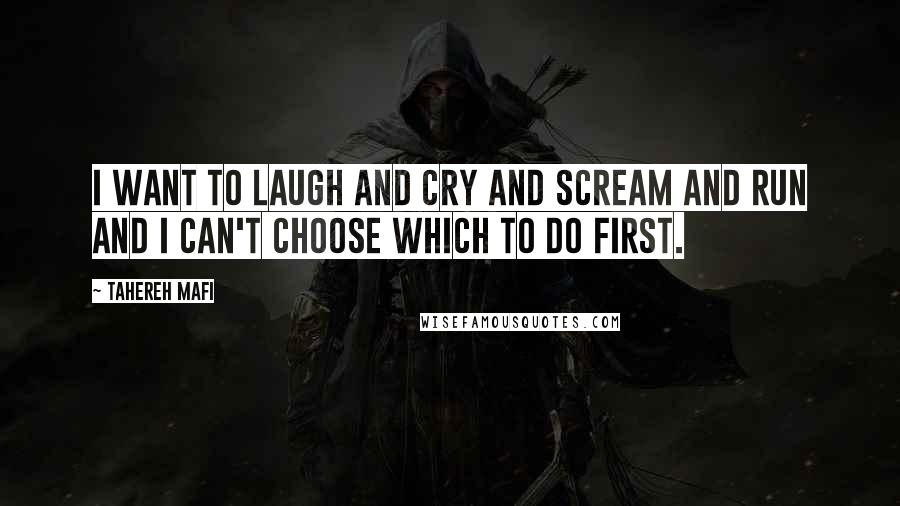 Tahereh Mafi Quotes: I want to laugh and cry and scream and run and I can't choose which to do first.