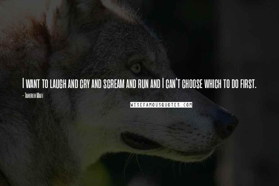 Tahereh Mafi Quotes: I want to laugh and cry and scream and run and I can't choose which to do first.