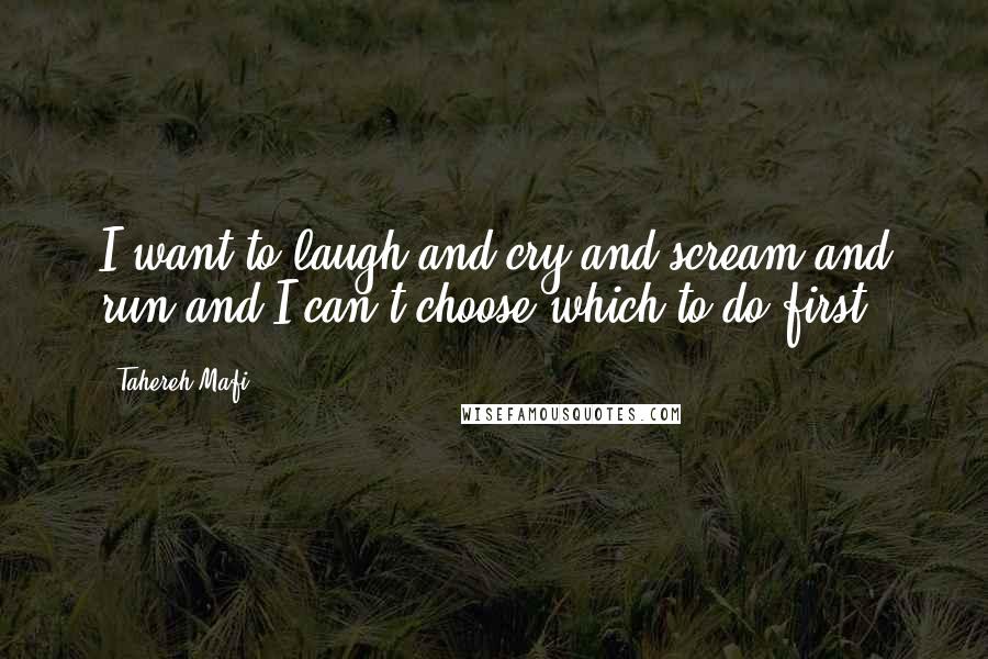 Tahereh Mafi Quotes: I want to laugh and cry and scream and run and I can't choose which to do first.
