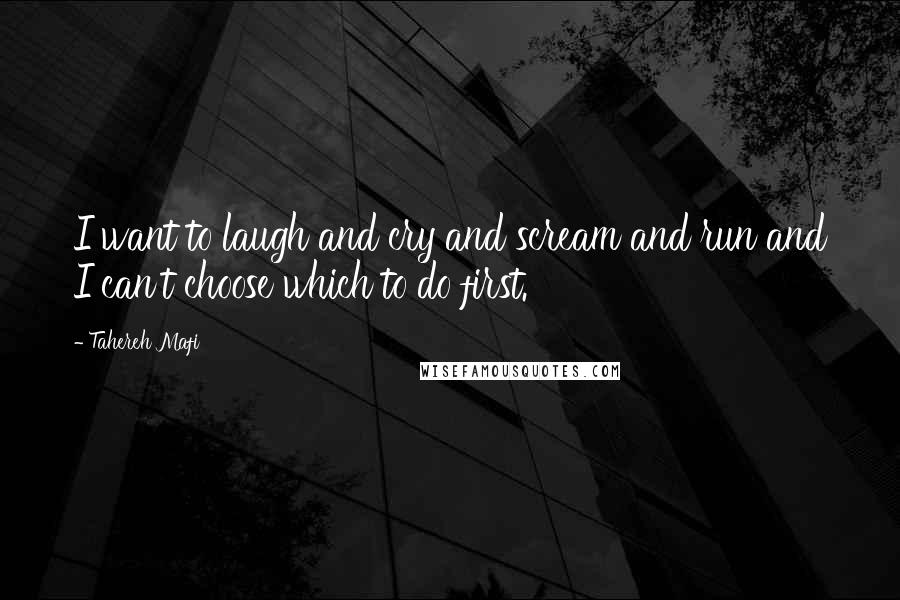Tahereh Mafi Quotes: I want to laugh and cry and scream and run and I can't choose which to do first.