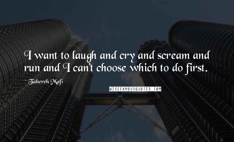 Tahereh Mafi Quotes: I want to laugh and cry and scream and run and I can't choose which to do first.