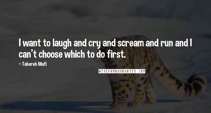 Tahereh Mafi Quotes: I want to laugh and cry and scream and run and I can't choose which to do first.
