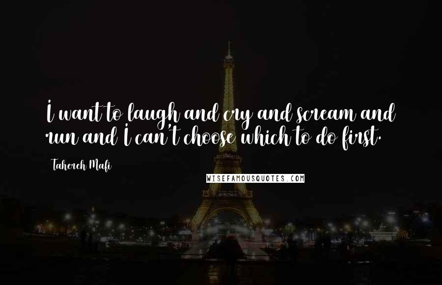 Tahereh Mafi Quotes: I want to laugh and cry and scream and run and I can't choose which to do first.