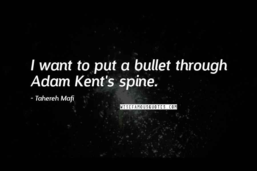 Tahereh Mafi Quotes: I want to put a bullet through Adam Kent's spine.