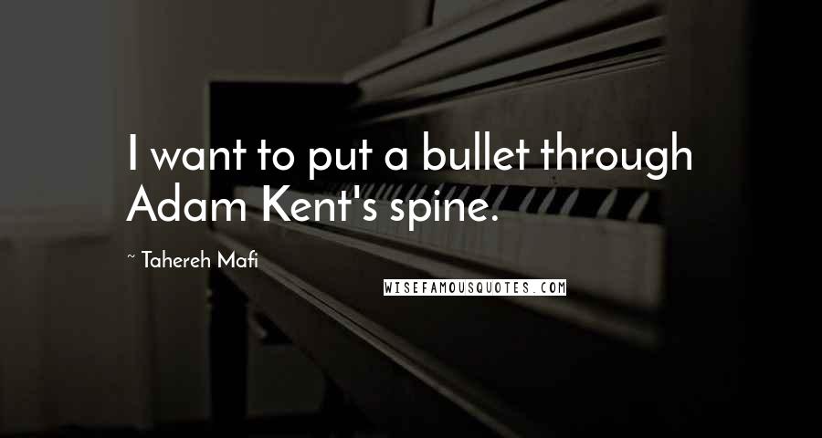 Tahereh Mafi Quotes: I want to put a bullet through Adam Kent's spine.