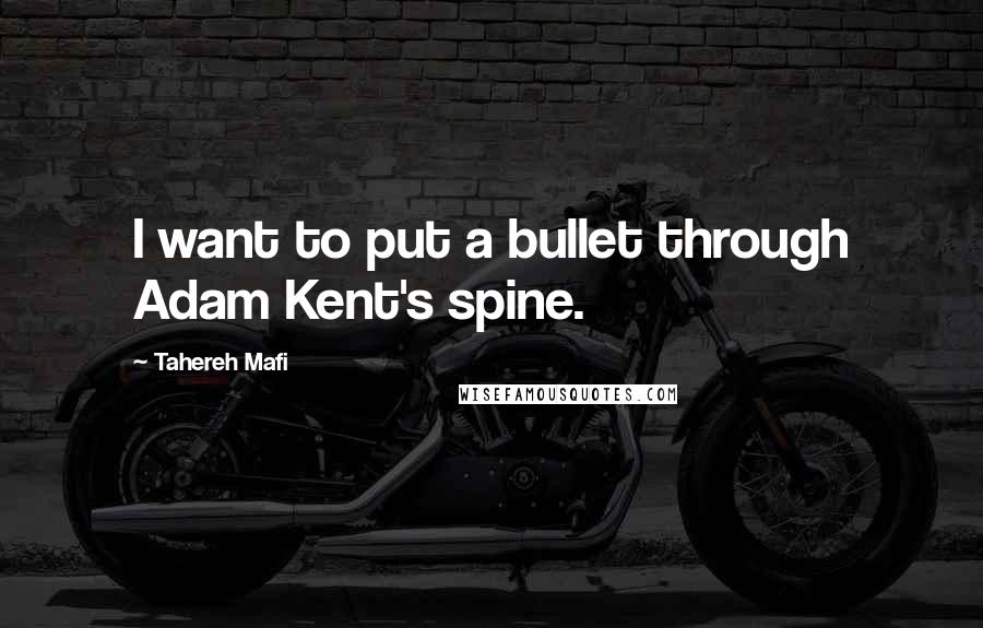 Tahereh Mafi Quotes: I want to put a bullet through Adam Kent's spine.