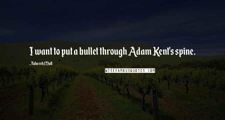 Tahereh Mafi Quotes: I want to put a bullet through Adam Kent's spine.