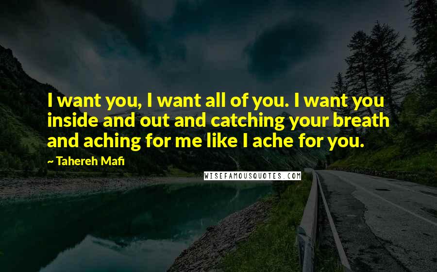 Tahereh Mafi Quotes: I want you, I want all of you. I want you inside and out and catching your breath and aching for me like I ache for you.