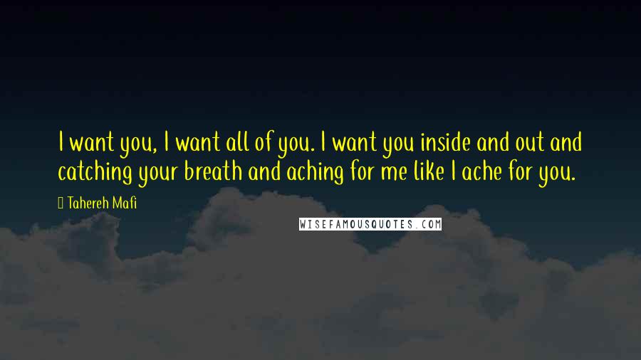 Tahereh Mafi Quotes: I want you, I want all of you. I want you inside and out and catching your breath and aching for me like I ache for you.