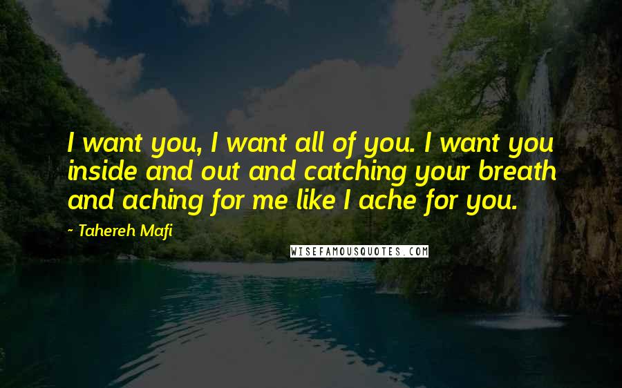 Tahereh Mafi Quotes: I want you, I want all of you. I want you inside and out and catching your breath and aching for me like I ache for you.