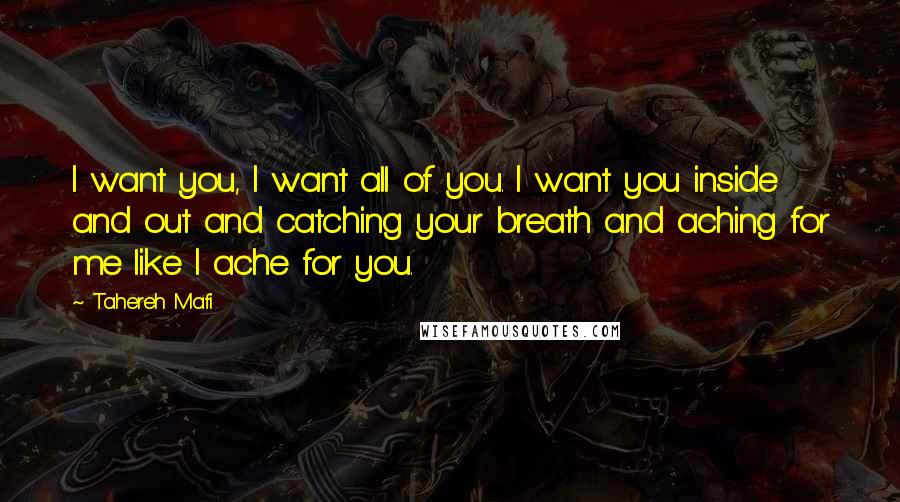 Tahereh Mafi Quotes: I want you, I want all of you. I want you inside and out and catching your breath and aching for me like I ache for you.