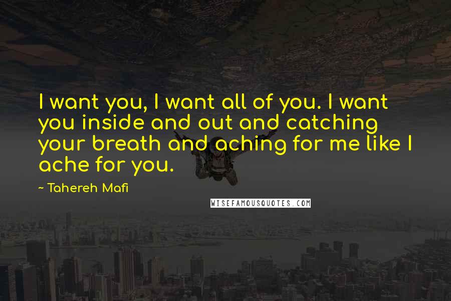 Tahereh Mafi Quotes: I want you, I want all of you. I want you inside and out and catching your breath and aching for me like I ache for you.