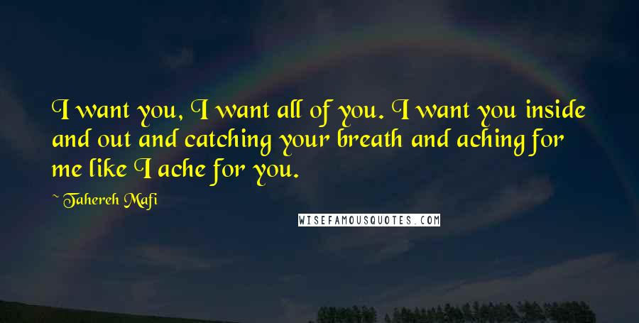Tahereh Mafi Quotes: I want you, I want all of you. I want you inside and out and catching your breath and aching for me like I ache for you.