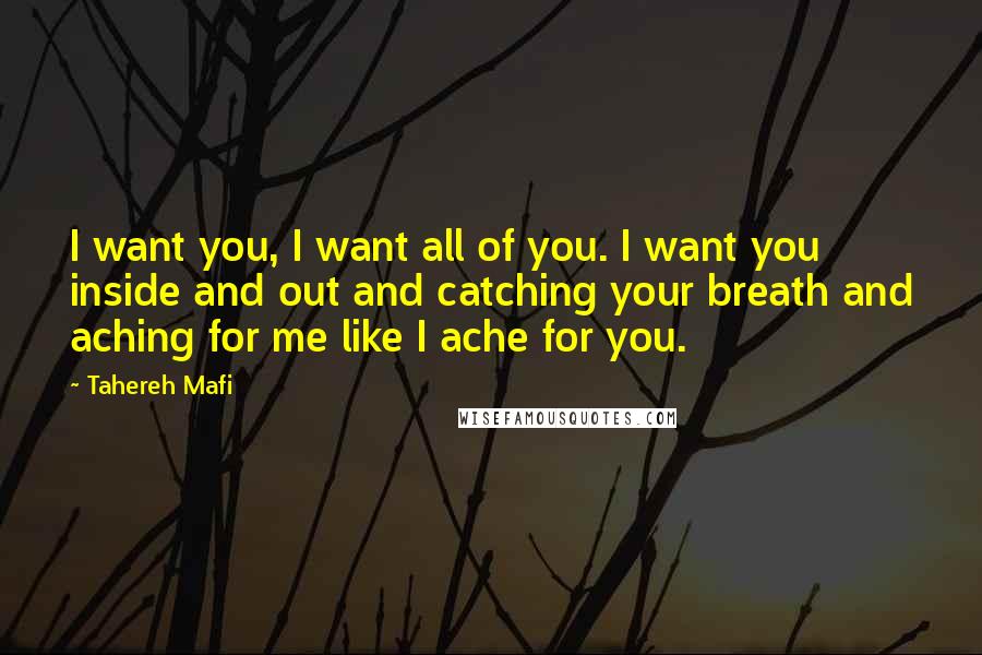 Tahereh Mafi Quotes: I want you, I want all of you. I want you inside and out and catching your breath and aching for me like I ache for you.