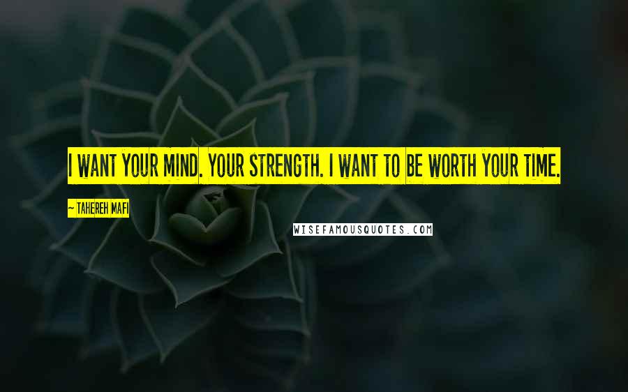 Tahereh Mafi Quotes: I want your mind. Your strength. I want to be worth your time.