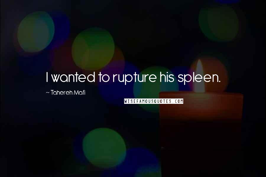 Tahereh Mafi Quotes: I wanted to rupture his spleen.