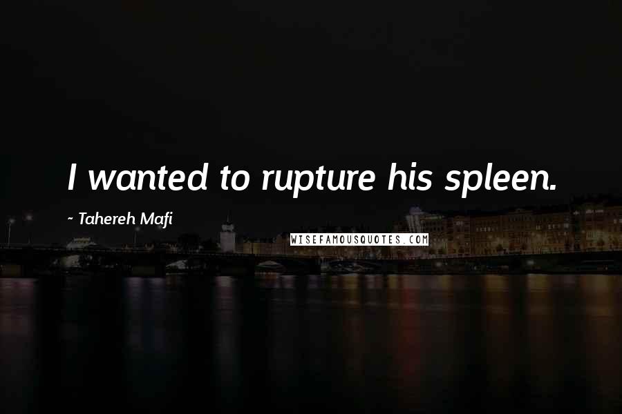 Tahereh Mafi Quotes: I wanted to rupture his spleen.