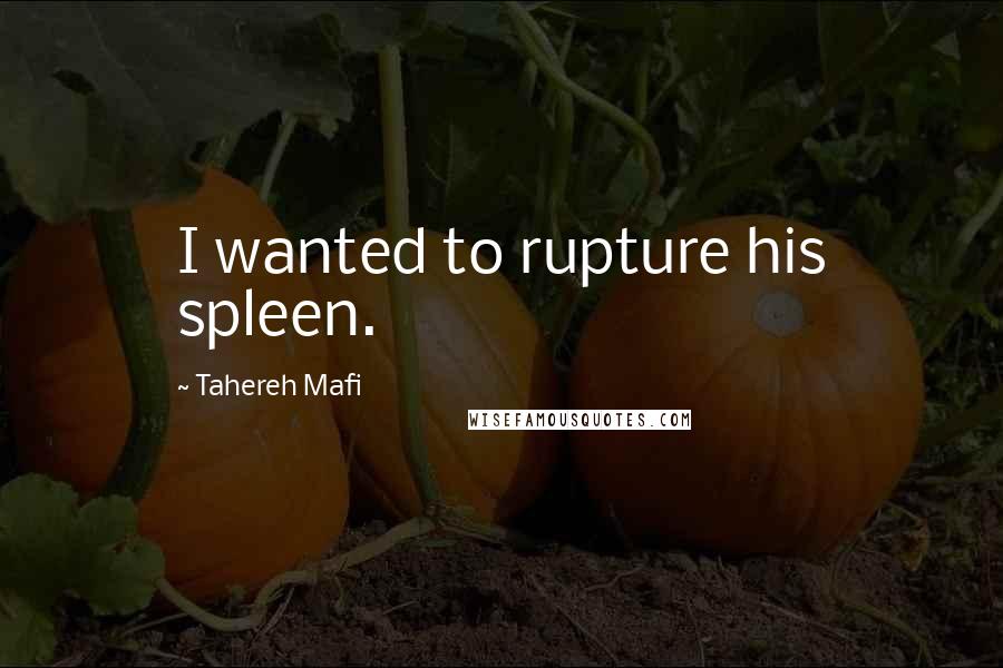 Tahereh Mafi Quotes: I wanted to rupture his spleen.