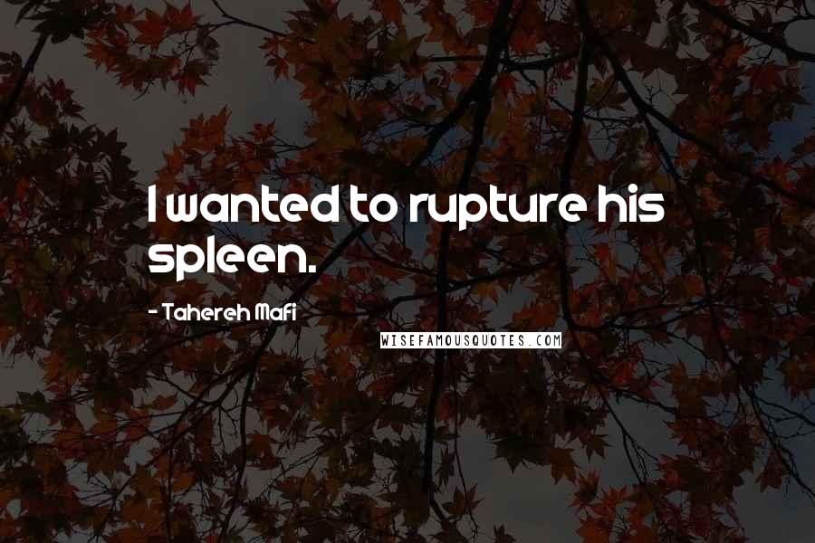 Tahereh Mafi Quotes: I wanted to rupture his spleen.