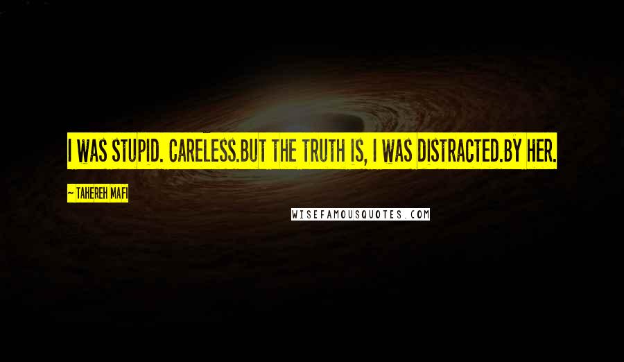 Tahereh Mafi Quotes: I was stupid. Careless.But the truth is, I was distracted.By her.