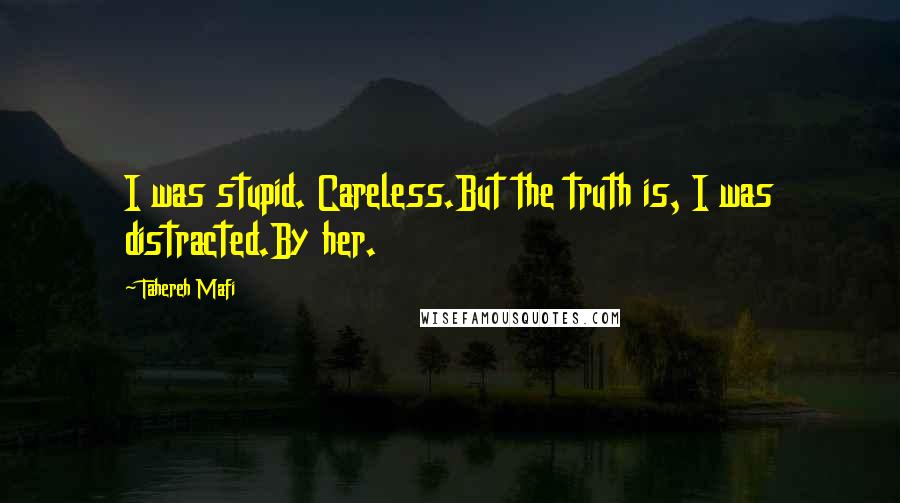 Tahereh Mafi Quotes: I was stupid. Careless.But the truth is, I was distracted.By her.