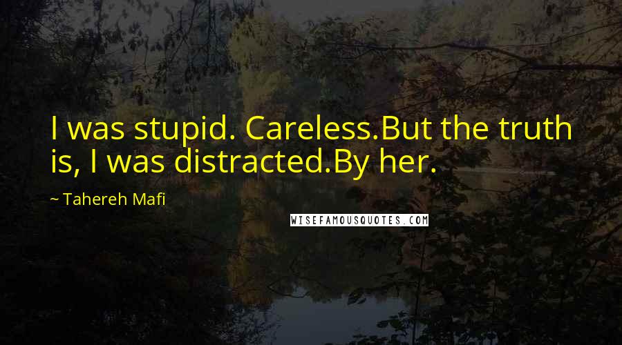 Tahereh Mafi Quotes: I was stupid. Careless.But the truth is, I was distracted.By her.