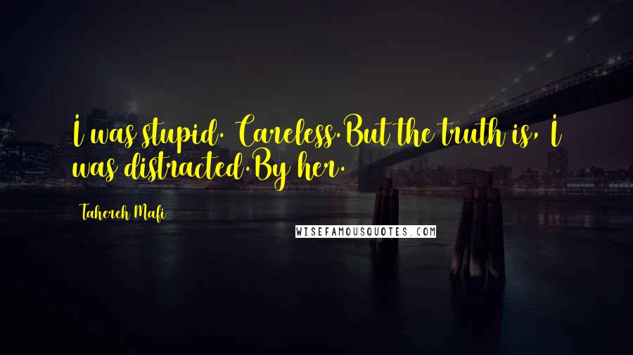 Tahereh Mafi Quotes: I was stupid. Careless.But the truth is, I was distracted.By her.