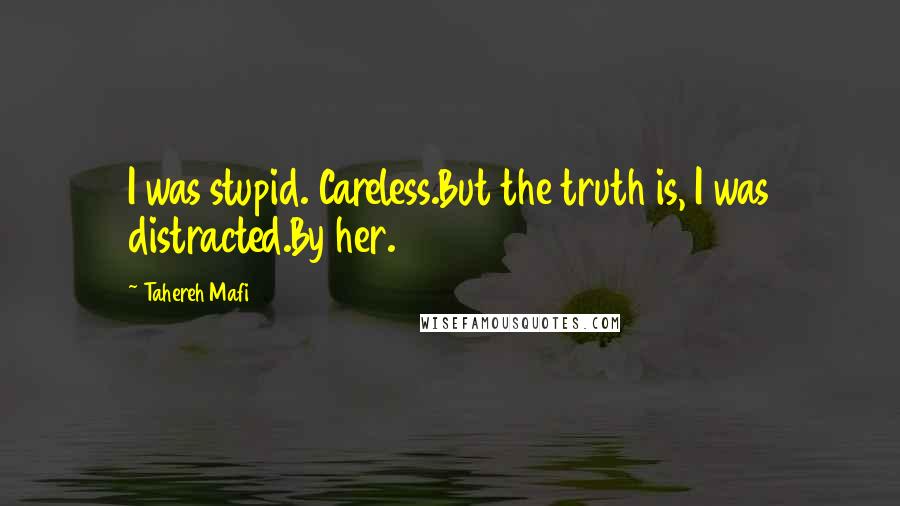 Tahereh Mafi Quotes: I was stupid. Careless.But the truth is, I was distracted.By her.