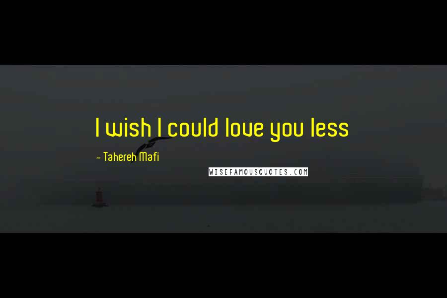 Tahereh Mafi Quotes: I wish I could love you less