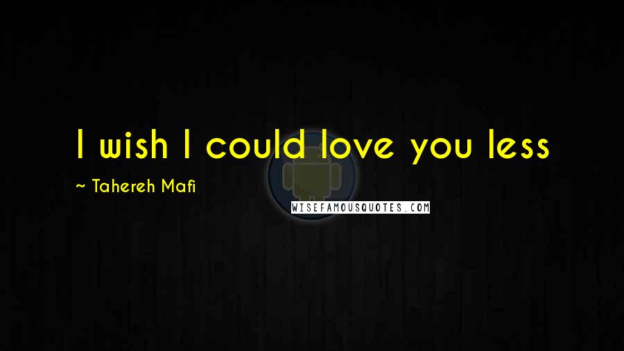 Tahereh Mafi Quotes: I wish I could love you less