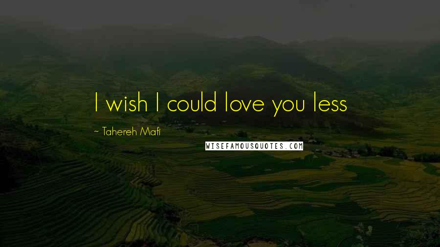 Tahereh Mafi Quotes: I wish I could love you less