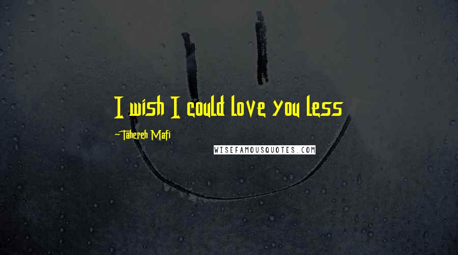 Tahereh Mafi Quotes: I wish I could love you less