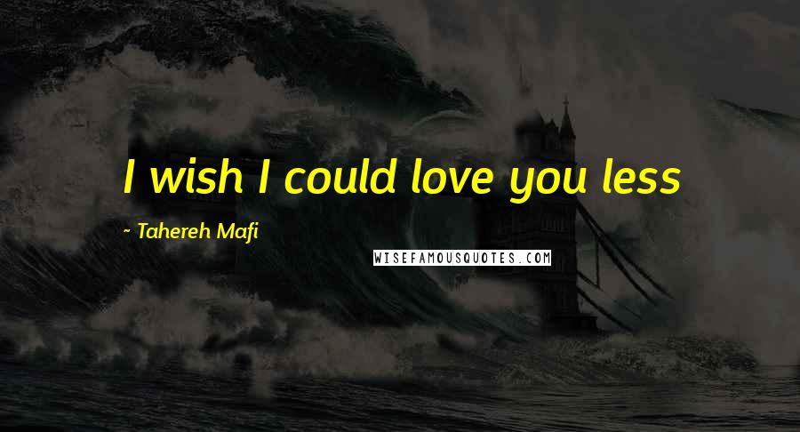 Tahereh Mafi Quotes: I wish I could love you less