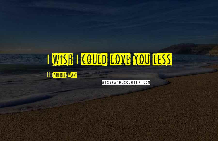 Tahereh Mafi Quotes: I wish I could love you less