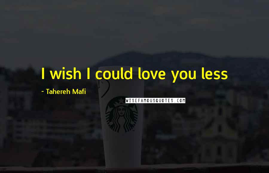 Tahereh Mafi Quotes: I wish I could love you less