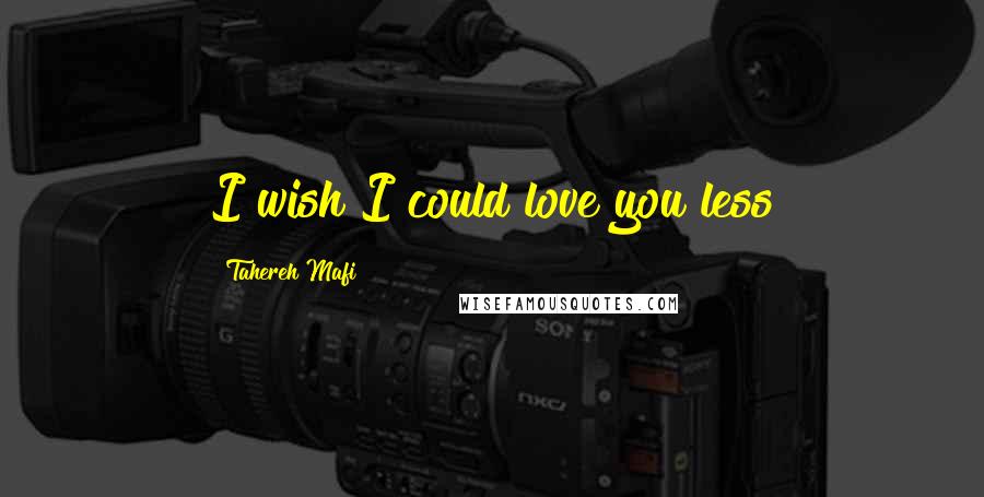Tahereh Mafi Quotes: I wish I could love you less