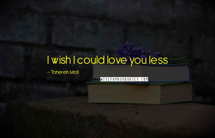Tahereh Mafi Quotes: I wish I could love you less