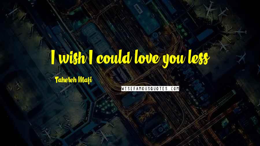 Tahereh Mafi Quotes: I wish I could love you less