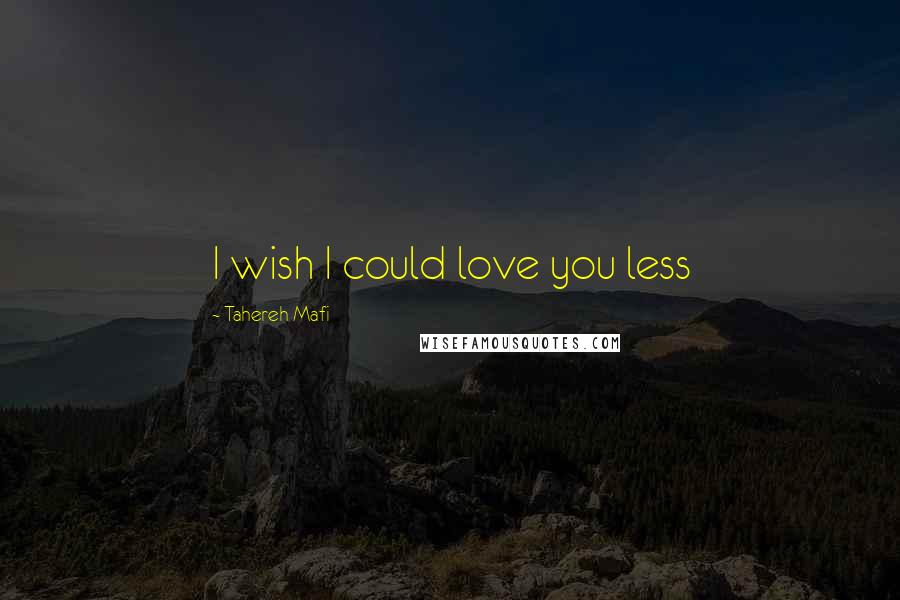 Tahereh Mafi Quotes: I wish I could love you less