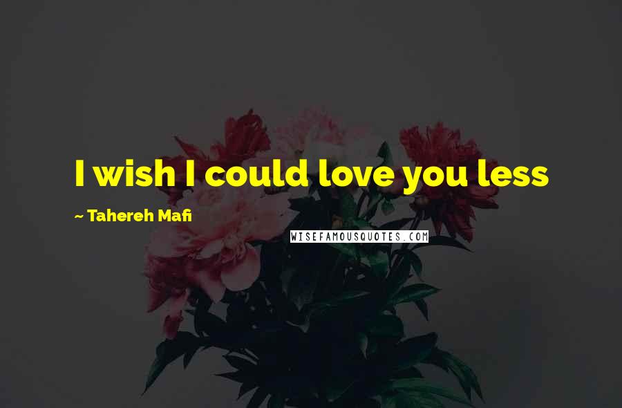 Tahereh Mafi Quotes: I wish I could love you less