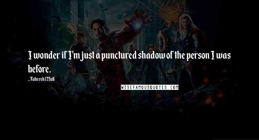 Tahereh Mafi Quotes: I wonder if I'm just a punctured shadow of the person I was before.