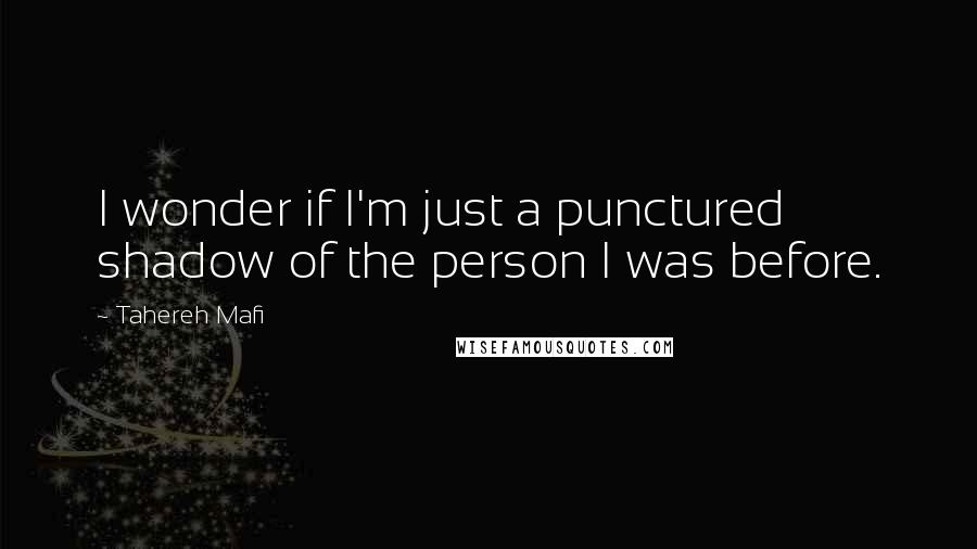 Tahereh Mafi Quotes: I wonder if I'm just a punctured shadow of the person I was before.