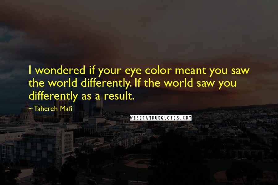 Tahereh Mafi Quotes: I wondered if your eye color meant you saw the world differently. If the world saw you differently as a result.