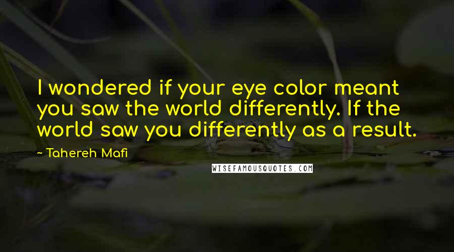 Tahereh Mafi Quotes: I wondered if your eye color meant you saw the world differently. If the world saw you differently as a result.